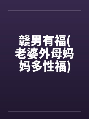赣男有福(老婆外母妈妈多性福)