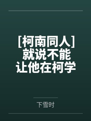 [柯南同人] 就说不能让他在柯学世界里兼职