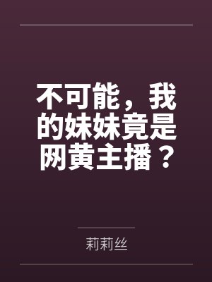 不可能，我的妹妹竟是网黄主播？