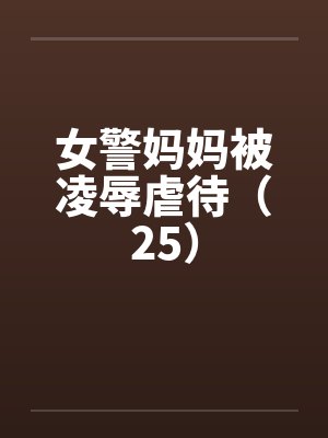 女警妈妈被凌辱虐待（25）