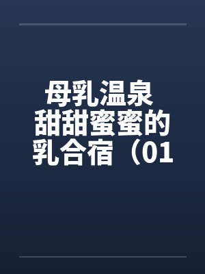 母乳温泉 甜甜蜜蜜的乳合宿（01）