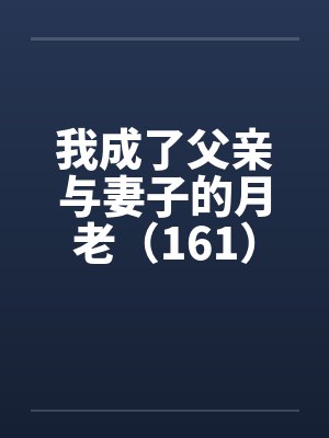 我成了父亲与妻子的月老（161）