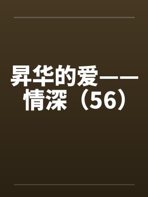 昇华的爱——情深（56）