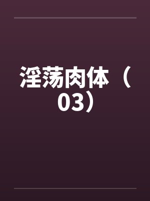 淫荡肉体（03）