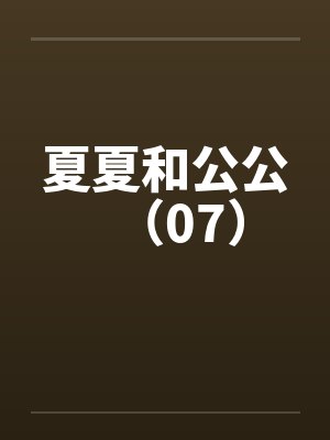夏夏和公公（07）
