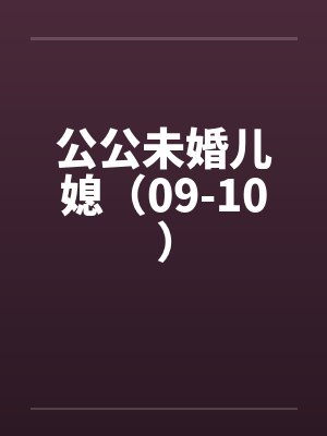 公公未婚儿媳（09-10）