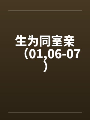 生为同室亲（01,06-07）