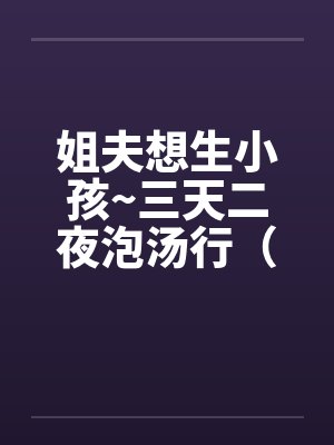 姐夫想生小孩~三天二夜泡汤行（