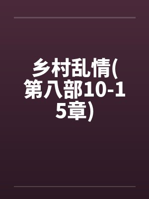 乡村乱情(第八部10-15章)