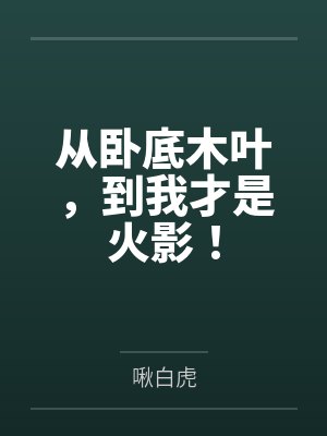 从卧底木叶,到我才是火影!by啾白虎