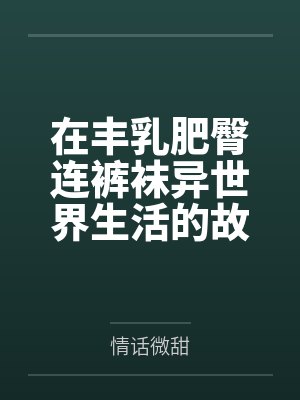 在丰乳肥臀连裤袜异世界生活的故事