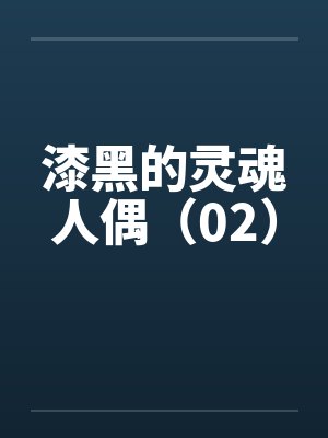 漆黑的灵魂人偶（02）