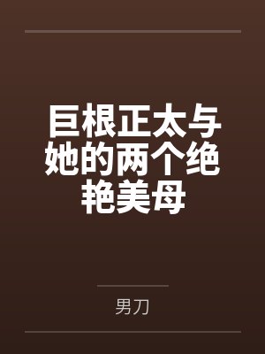 巨根正太与她的两个绝艳美母