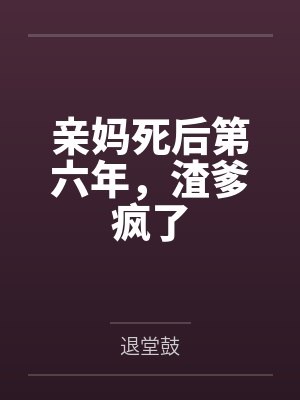 亲妈死后第六年，渣爹疯了