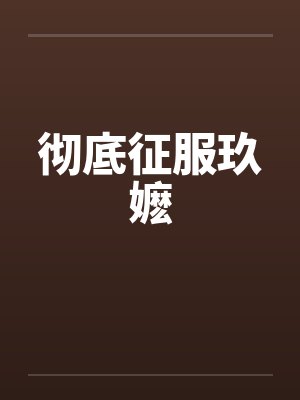 彻底征服玖嬷