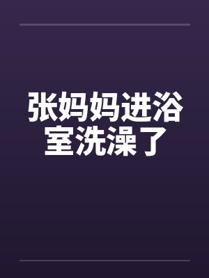 张妈妈进浴室洗澡了