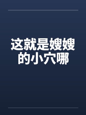 这就是嫂嫂的小穴哪