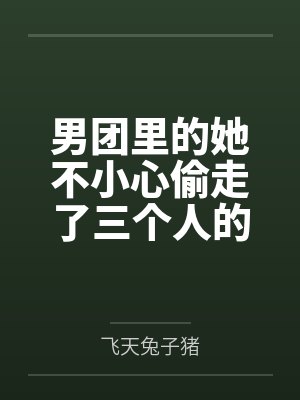 男团里的她不小心偷走了三个人的心