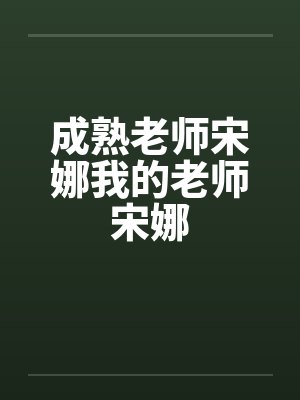 成熟老师宋娜我的老师宋娜