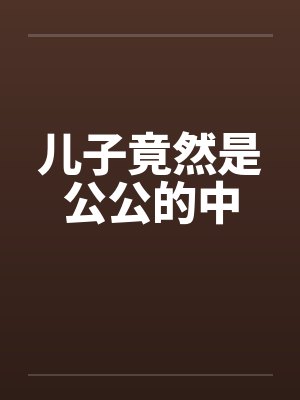 儿子竟然是公公的中