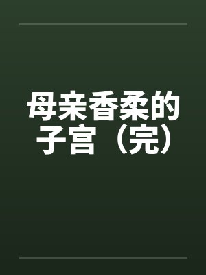 母亲香柔的子宫（完）