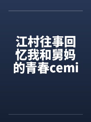 江村往事回忆我和舅妈的青春ceming23