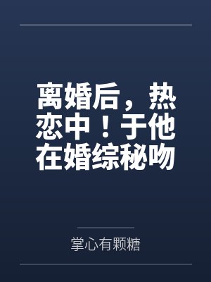 离婚后，热恋中！于他在婚综秘吻