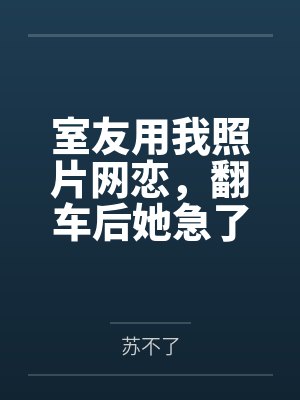 室友用我照片网恋,翻车后她急了