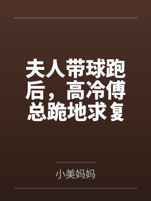 夫人带球跑后,高冷傅总跪地求复婚