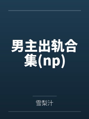 男主出轨合集(np)by雪梨汁笔趣阁无弹窗