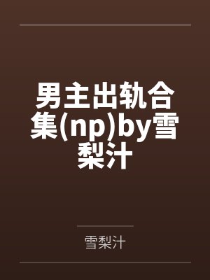 男主出轨合集(np)by雪梨汁
