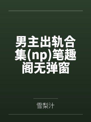 男主出轨合集(np)笔趣阁无弹窗