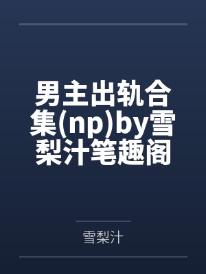 男主出轨合集(np)by雪梨汁笔趣阁无弹窗