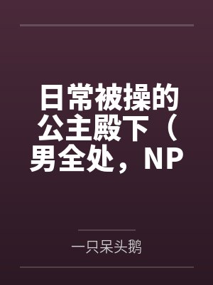 日常被操的公主殿下(男全处,NPH,SM)by一只呆头鹅