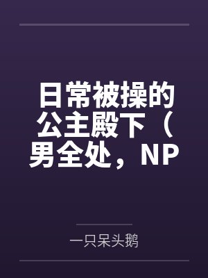 日常被操的公主殿下（男全处，NPH，SM）by一只呆头鹅笔趣阁无弹窗