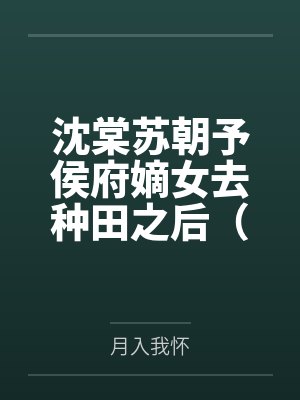 沈棠苏朝予侯府嫡女去种田之后（重生）