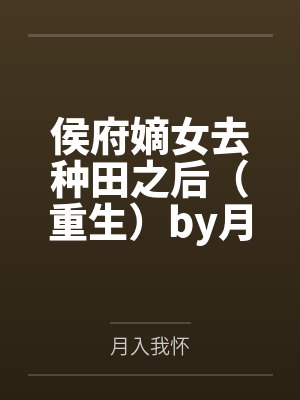 侯府嫡女去种田之后（重生）by月入我怀