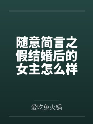随意简言之假结婚后的女主怎么样了？
