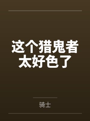 这个猎鬼者太好色了
