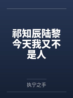 祁知辰陆黎今天我又不是人