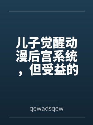 儿子觉醒动漫后宫系统，但受益的居然是我?