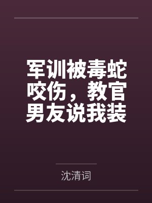 军训被毒蛇咬伤,教官男友说我装病