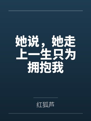 她说，她走上一生只为拥抱我by红狐芦笔趣阁无弹窗