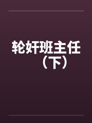 轮奸班主任（下）