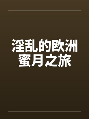 淫乱的欧洲蜜月之旅