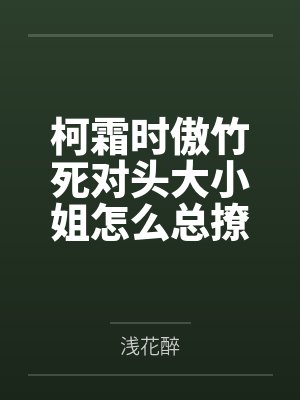 柯霜时傲竹死对头大小姐怎么总撩我