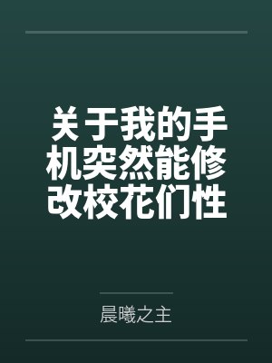 关于我的手机突然能修改校花们性癖这回事