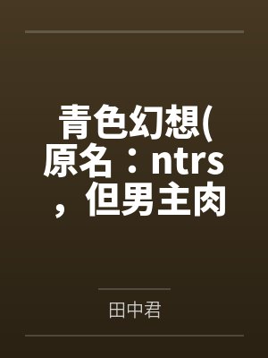 青色幻想(原名:ntrs,但男主肉戏比黄毛多)