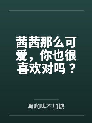 茜茜那么可爱，你也很喜欢对吗？