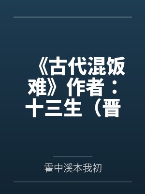 《古代混饭难》作者：十三生（晋江金推VIP2014-02-14正文完结）